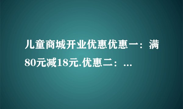 儿童商城开业优惠优惠一:满80元减18元.优惠二:满50元减10元.(1)小奇买一条49元的裤子和一件38元的短袖。如果不参加优惠应付多少钱?(2)小奇能不能享受优惠一?如果能,他实际花了多少钱?