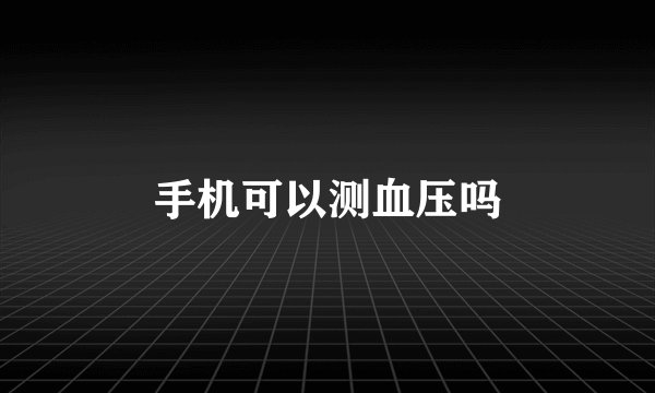 手机可以测血压吗