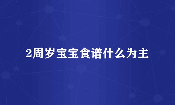 2周岁宝宝食谱什么为主