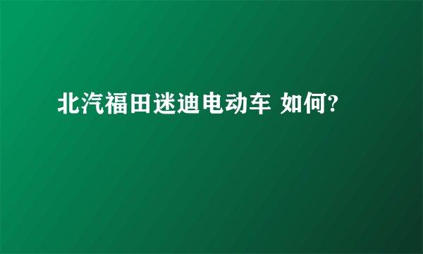 北汽福田迷迪电动车 如何?