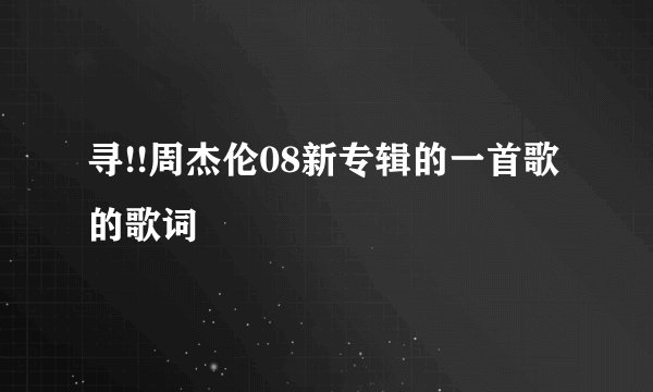 寻!!周杰伦08新专辑的一首歌 的歌词