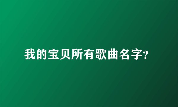 我的宝贝所有歌曲名字？