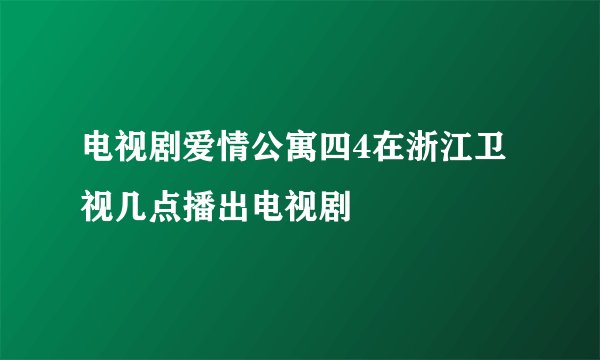 电视剧爱情公寓四4在浙江卫视几点播出电视剧
