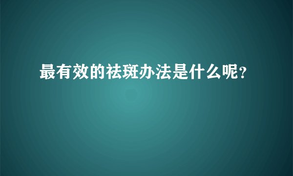 最有效的祛斑办法是什么呢？