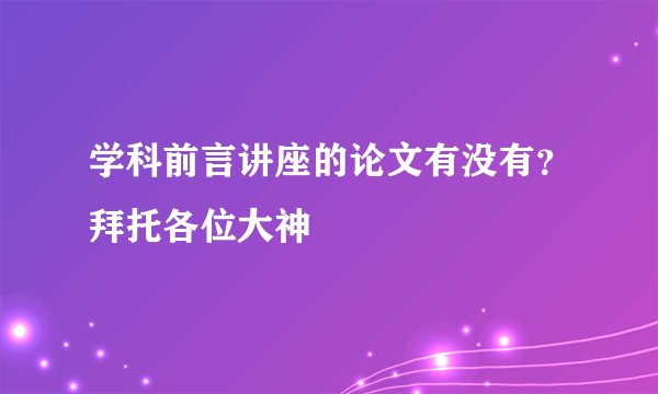 学科前言讲座的论文有没有？拜托各位大神