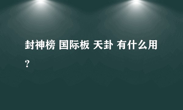 封神榜 国际板 天卦 有什么用？