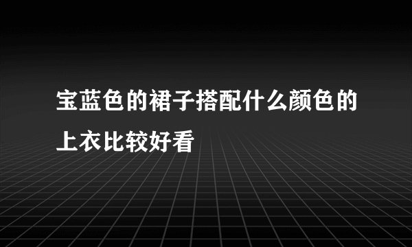 宝蓝色的裙子搭配什么颜色的上衣比较好看