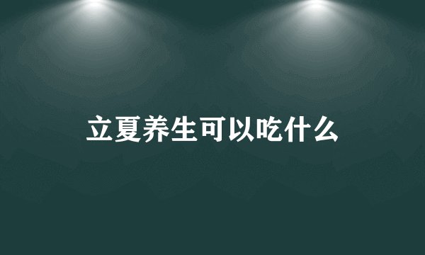 立夏养生可以吃什么