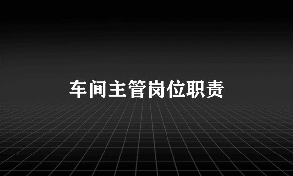 车间主管岗位职责