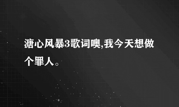 溏心风暴3歌词噢,我今天想做个罪人。