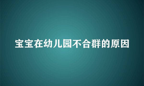 宝宝在幼儿园不合群的原因