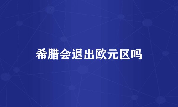 希腊会退出欧元区吗