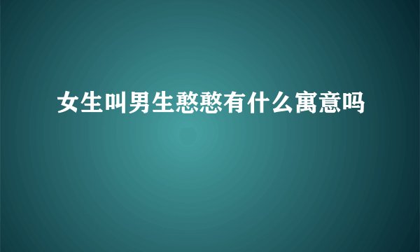 女生叫男生憨憨有什么寓意吗