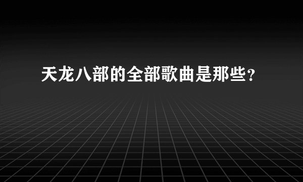天龙八部的全部歌曲是那些?