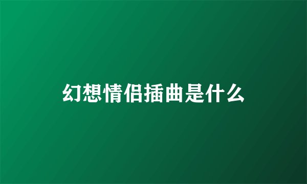 幻想情侣插曲是什么