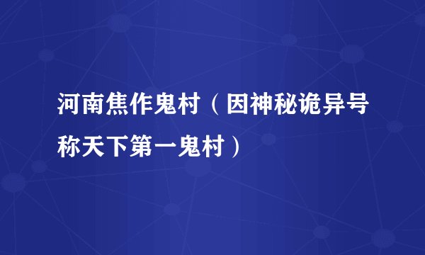 河南焦作鬼村（因神秘诡异号称天下第一鬼村）