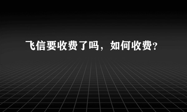 飞信要收费了吗，如何收费？