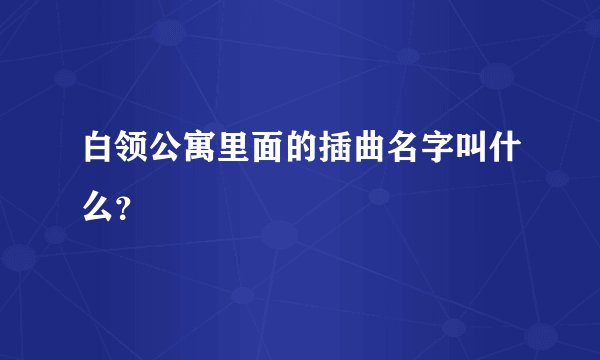 白领公寓里面的插曲名字叫什么？