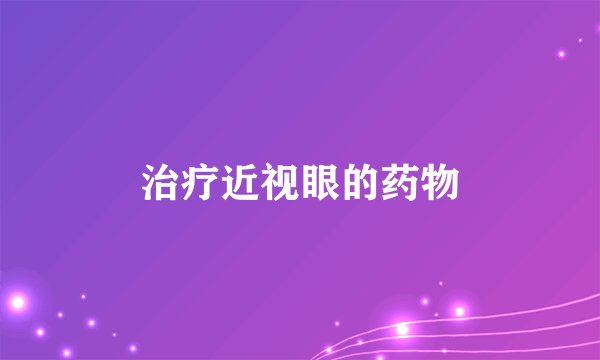 治疗近视眼的药物