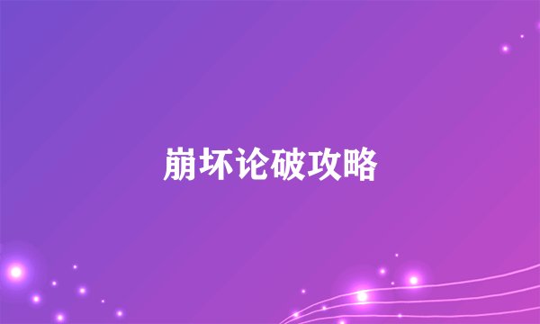 崩坏论破攻略