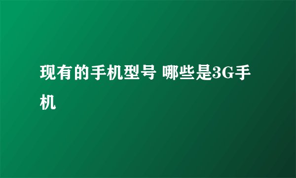 现有的手机型号 哪些是3G手机
