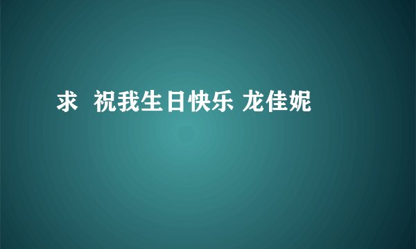 求  祝我生日快乐 龙佳妮