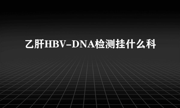 乙肝HBV-DNA检测挂什么科