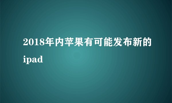 2018年内苹果有可能发布新的ipad