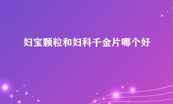 妇宝颗粒和妇科千金片哪个好