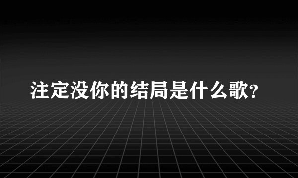 注定没你的结局是什么歌？