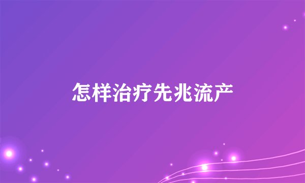 怎样治疗先兆流产