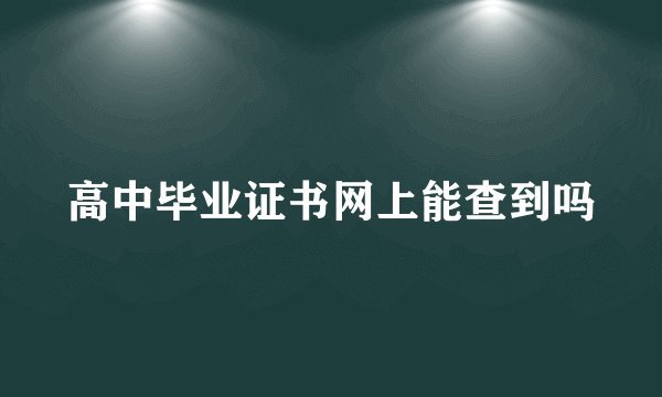 高中毕业证书网上能查到吗