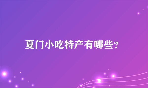 夏门小吃特产有哪些?