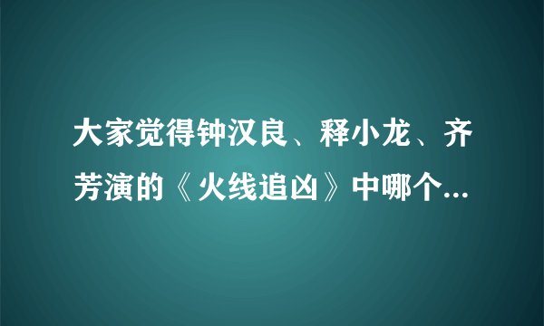 大家觉得钟汉良、释小龙、齐芳演的《火线追凶》中哪个最好看?