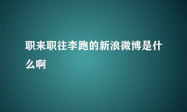 职来职往李跑的新浪微博是什么啊