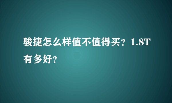 骏捷怎么样值不值得买？1.8T有多好？