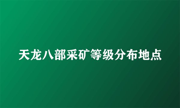 天龙八部采矿等级分布地点