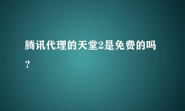 腾讯代理的天堂2是免费的吗？