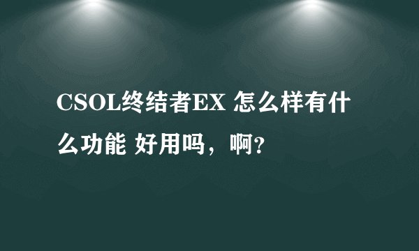 CSOL终结者EX 怎么样有什么功能 好用吗，啊？