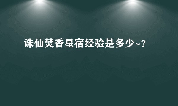 诛仙焚香星宿经验是多少~？