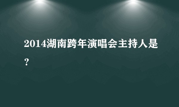 2014湖南跨年演唱会主持人是？