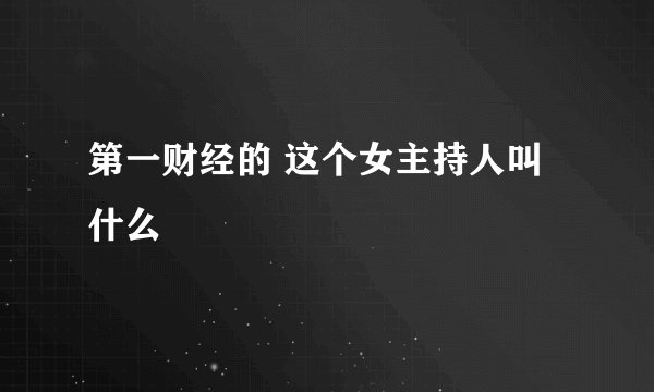 第一财经的 这个女主持人叫什么