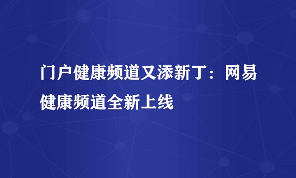 门户健康频道又添新丁：网易健康频道全新上线