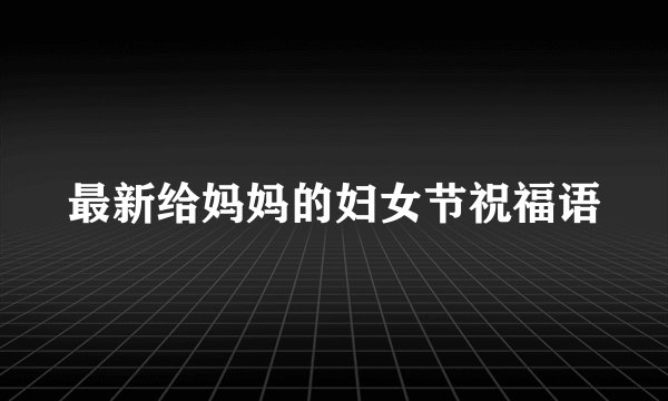 最新给妈妈的妇女节祝福语