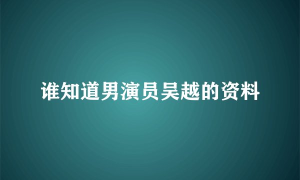 谁知道男演员吴越的资料