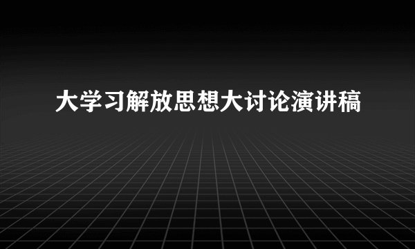 大学习解放思想大讨论演讲稿