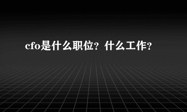 cfo是什么职位?什么工作?