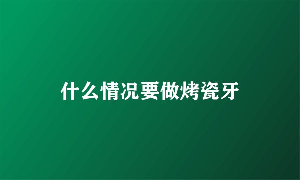 什么情况要做烤瓷牙