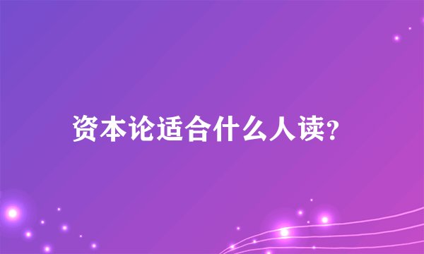 资本论适合什么人读？