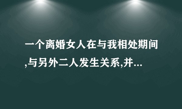 一个离婚女人在与我相处期间,与另外二人发生关系,并骗我钱财,算诈骗吗?